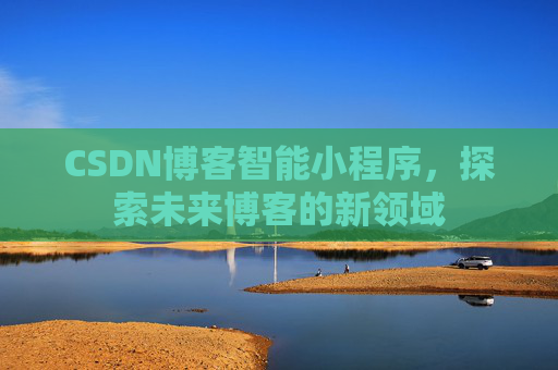 CSDN博客智能小程序,探索未来博客的新领域