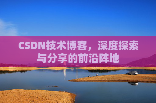 CSDN技术博客,深度探索与分享的前沿阵地